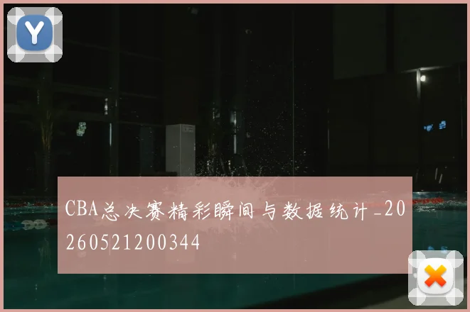 CBA总决赛精彩瞬间与数据统计_20260521200344