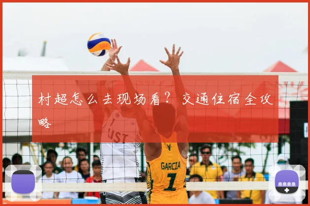 村超怎么去现场看？交通住宿全攻略