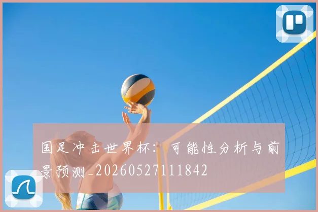 国足冲击世界杯：可能性分析与前景预测_20260527111842