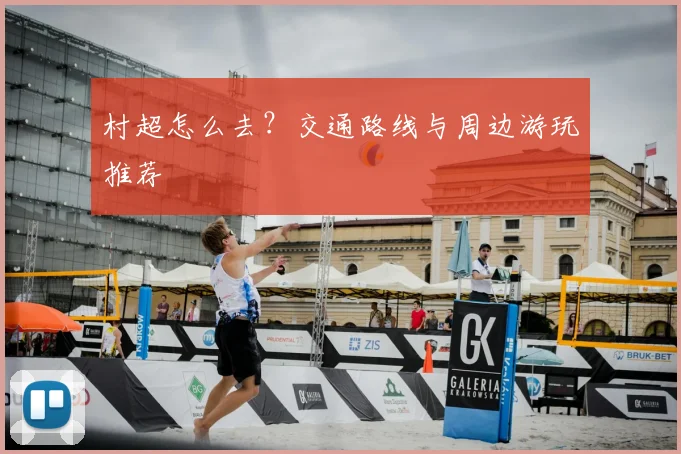 村超怎么去?交通路线与周边游玩推荐