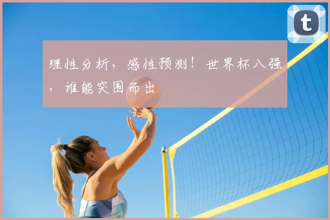 理性分析,感性预测!世界杯八强,谁能突围而出