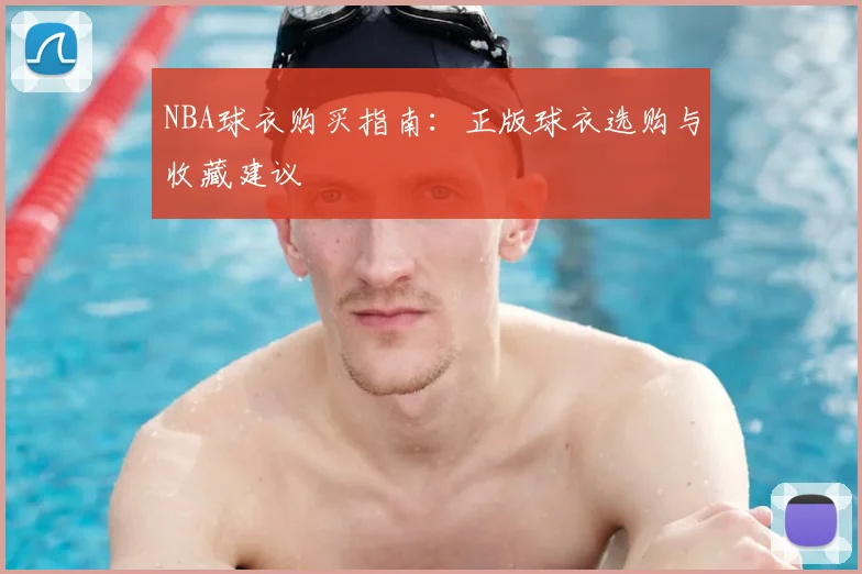 NBA球衣购买指南：正版球衣选购与收藏建议
