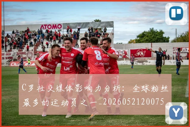 C罗社交媒体影响力分析：全球粉丝最多的运动员之一_20260521200756