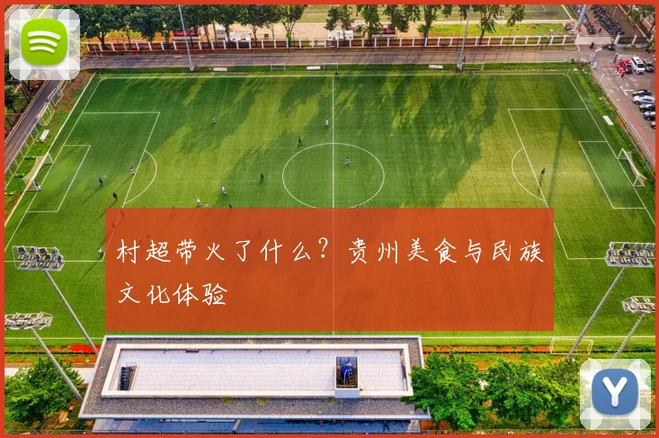 村超带火了什么？贵州美食与民族文化体验
