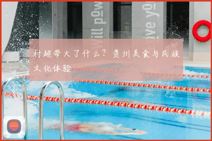 村超带火了什么？贵州美食与民族文化体验