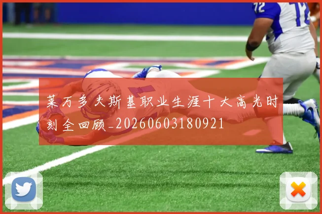 莱万多夫斯基职业生涯十大高光时刻全回顾_20260603180921