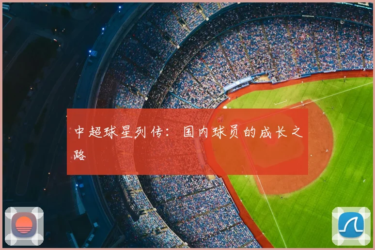 中超球星列传:国内球员的成长之路